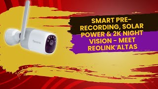 Smart Pre Recording, Solar Power & 2K Night Vision - Meet Reolink Altas