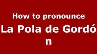 How to pronounce La Pola De Gordón