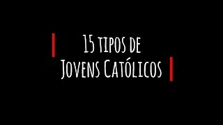 15 TIPOS DE JOVENS CATÓLICOS