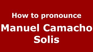 How to pronounce Manuel Camacho Solis