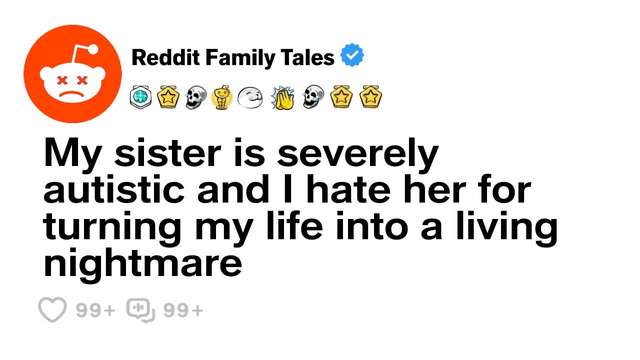 My Sister Is Severely Autistic, I Have Been Hating Her For A Long Time. AITA?" Reddit Family Tales