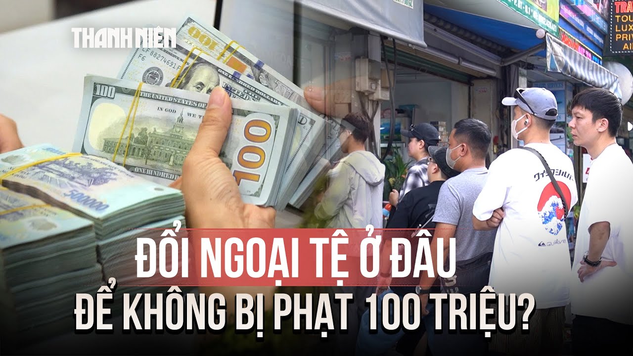 Đổi ngoại tệ ở đâu để không bị phạt 100 triệu đồng?