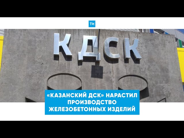 «Казанский ДСК» нарастил производство железобетонных изделий до 130 тыс. кубометров в год