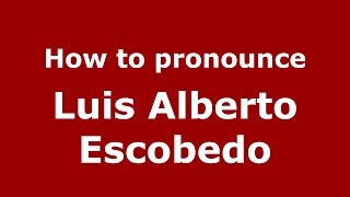 How to pronounce Luis Alberto Escobedo