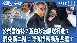 公祭當造勢？藍白政治戲送柯爸？  罷免衝二階！傅仇恨高禍及全黨？【台灣最前線】2025.03.10(上)