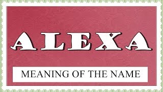 MEANING OF THE NAME ALEXA , FUN FACTS , HOROSCOPE