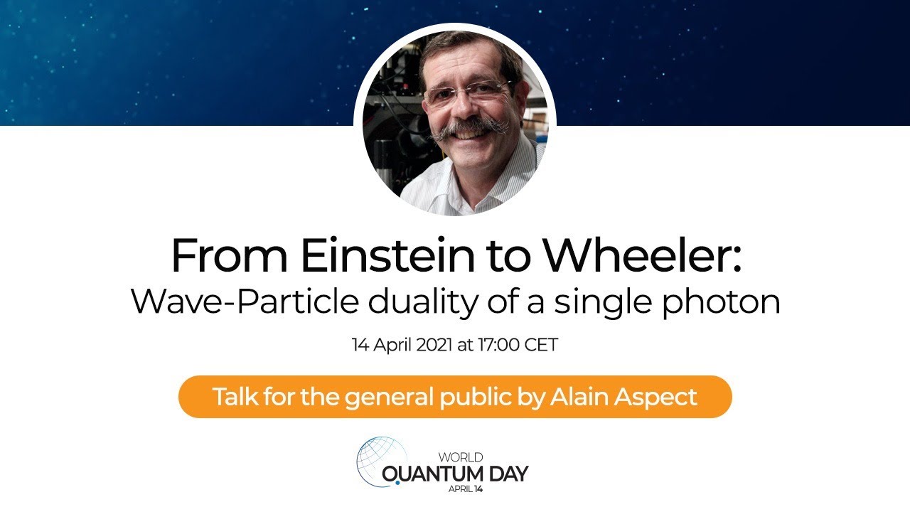 World Quantum Day – Alain Aspect, From Einstein to Wheeler: Wave-Particle duality of a single photon