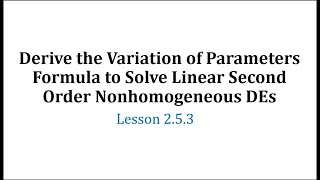 Derive the Variation of Parameters Formula to Solve Linear Second Order Nonhomogeneous DEs