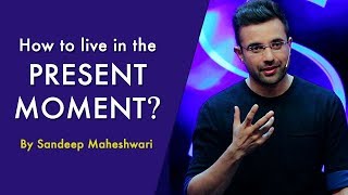 How to live in the Present Moment? By Sandeep Maheshwari