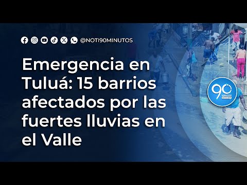 Emergencia en Tuluá: 15 barrios afectados por las fuertes lluvias en el Valle