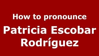How to pronounce Patricia Escobar Rodríguez