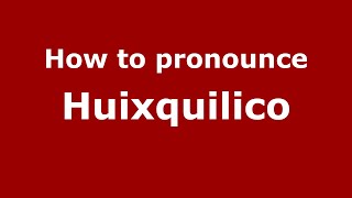 How to pronounce Huixquilico