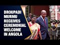 LIVE Ceremonial Welcome Of President Droupadi Murmu In Angola India Angola