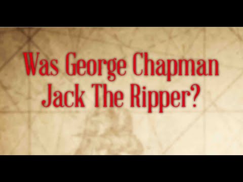 Murderer George Chapman, was he Jack The Ripper?