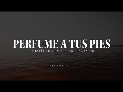 Perfume A Tus Pies - En Espíritu Y En Verdad Ft. Jaz Jacobo (Video Con Letras)