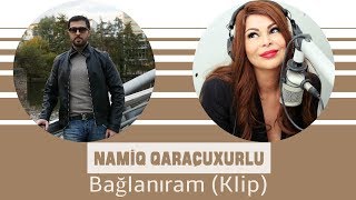 Namiq Qaraçuxurlu ft Aygün Kazımova - Bağlanıram (Klip)