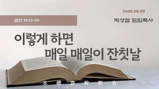 2025년6월29일, 箴言 잠언 15:13-15(이렇게 하면 매일 매일이 잔칫날)