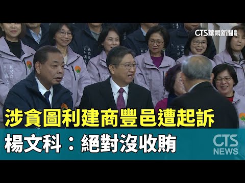 涉貪圖利建商豐邑遭起訴　楊文科：絕對沒收賄