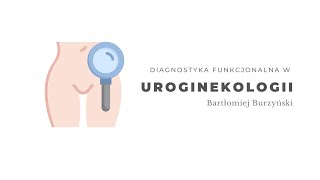 Diagnostyka funkcjonalna w uroginekologii. Bartłomiej Burzyński Urosilesia
