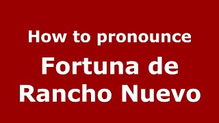 How to pronounce Fortuna De Rancho Nuevo