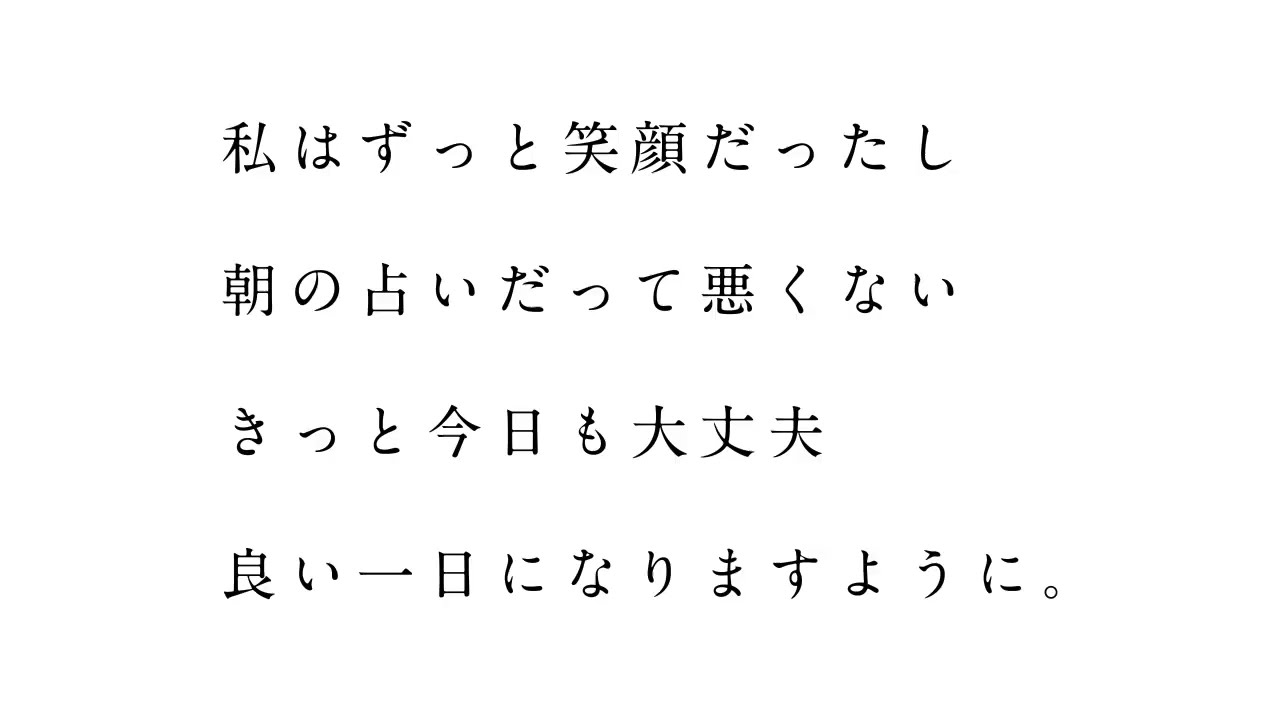 Watashi wa Zutto Egao datta Shi Asa no Uranai datte Warukunai Kitto Kyou mo Daijoubu Yoi Ichinichi ni Narimasu You ni.