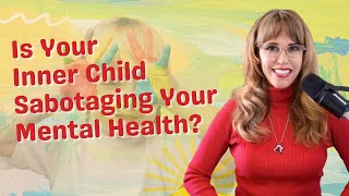Is Your Inner Child Sabotaging Your Mental Health?