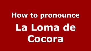 How to pronounce La Loma De Cocora