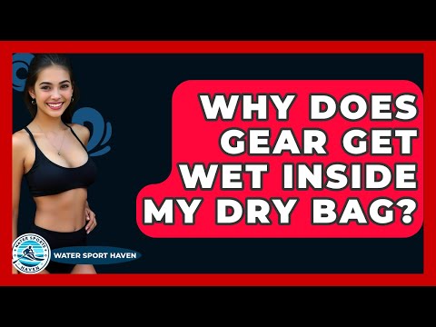 Why Does Gear Get Wet Inside My Dry Bag? - Water Sports Haven
