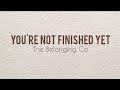 You Re Not Finished Yet The Belonging Co Lyric Video