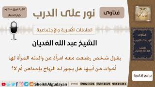 صورة رجل رضعت معه امرأة ولها أخوات من ابيها عل يجوز له الزواج من إحداهن؟ الشيخ عبد الله الغديان