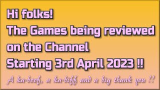 Hi folks! The Games being reviewed on the Channel starting 3rd April 2023 are...