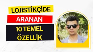 LOJİSTİKÇİNİN SAHİP OLMASI GEREKEN 10 TEMEL ÖZELLİK NEDİR?
