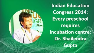 Indian Education Congress 2014: Every preschool requires incubation centre - Dr. Shailendra Gupta image