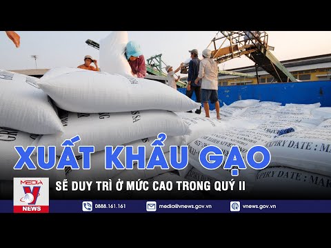 Xuất khẩu gạo sẽ duy trì ở mức cao trong quý II