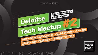 Deloitte Tech Meetup ＃2 -加速するDX時代に求められるゼロトラストモデルのセキュリティ戦略-立ちはだかる壁とその乗り越え方、最新事例について語る