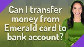 Can I transfer money from Emerald card to bank account?