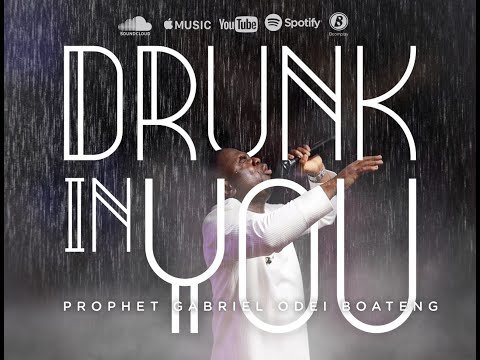 DRUNK IN YOU BY PROPHET GABRIEL ODEI BOATENG