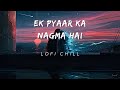 Ek Pyaar Ka Nagma Hai lo-fi [Slowed+Reverb] | Sanam Puri || Lofi chill