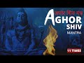 Aghor Shiv Mantra - अघोर शिव मंत्र | 11 Times
