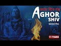Aghor Shiv Mantra अघोर शिव मंत्र 11 Times
