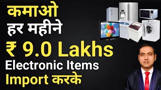 Earn ₹ 9.0 lakhs per month by importing electronic items I how to import electronic items from china