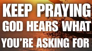 KEEP PRAYING — God Hears What You’re Asking For