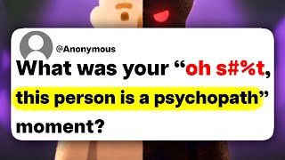 What was your "oh s#%t, this person is a psychopath" moment?