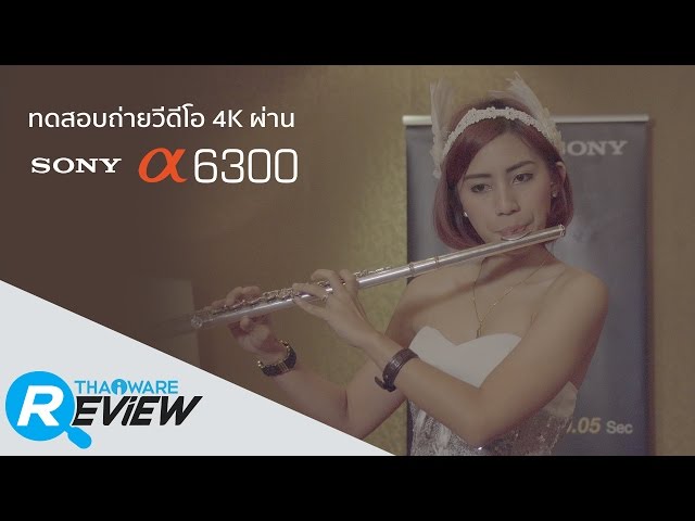   รีวิว คลิปวิดีโอ 4K ถ่าย จากกล้อง SONY A63000 กล้องแบบ Mirrorless