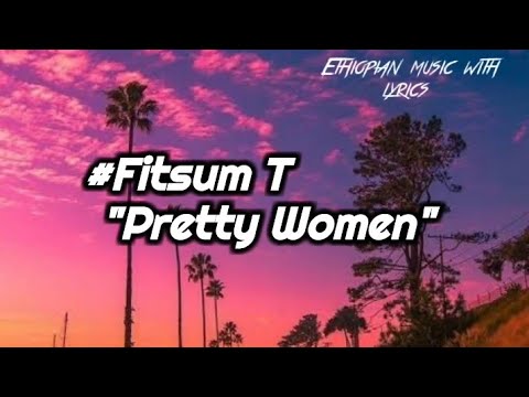 ፍፁም_ቲ "pretty women" (lyrics) fitsum_T "pretty women" Ethiopian_music_with_lyrics