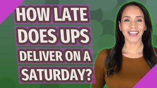 How late does UPS deliver on a Saturday