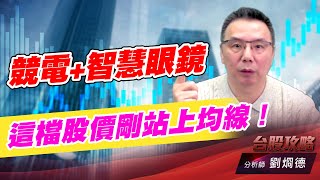 競電+智慧眼鏡，這檔股價剛站上均線！｜台股攻略｜劉烱德 (圖)