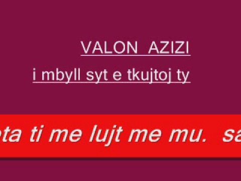 i mbyll syt te kujtoj ty..--  VAJTUSE  SHUM E MIR  VALON AZIZI