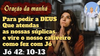 Orao da manh para pedir a DEUS que atenda as nossas splicas e vire o nosso cativeiro