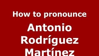 How to pronounce Antonio Rodríguez Martínez